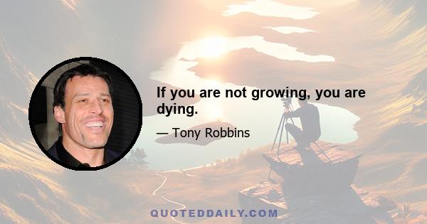 If you are not growing, you are dying.