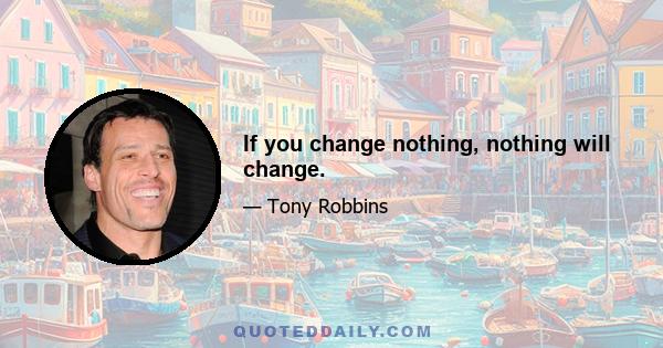 If you change nothing, nothing will change.