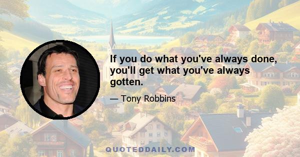 If you do what you've always done, you'll get what you've always gotten.