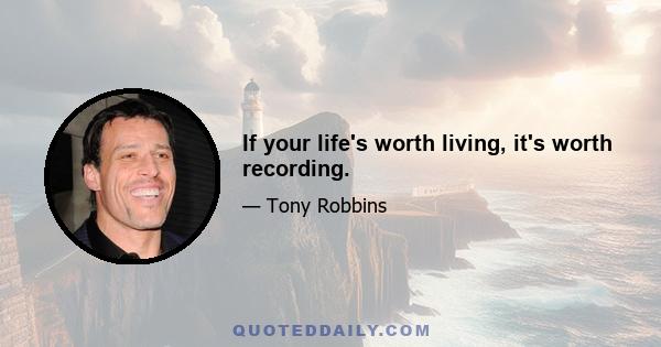 If your life's worth living, it's worth recording.