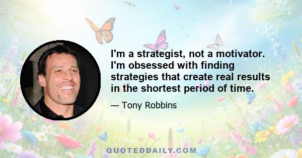 I'm a strategist, not a motivator. I'm obsessed with finding strategies that create real results in the shortest period of time.