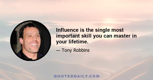 Influence is the single most important skill you can master in your lifetime.