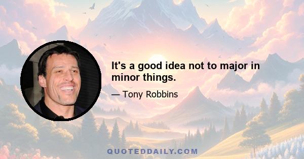 It's a good idea not to major in minor things.