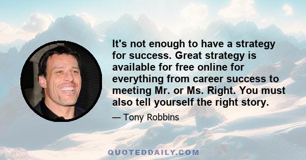 It's not enough to have a strategy for success. Great strategy is available for free online for everything from career success to meeting Mr. or Ms. Right. You must also tell yourself the right story.