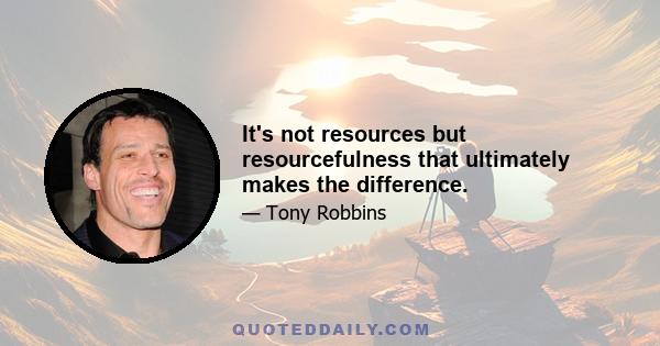 It's not resources but resourcefulness that ultimately makes the difference.