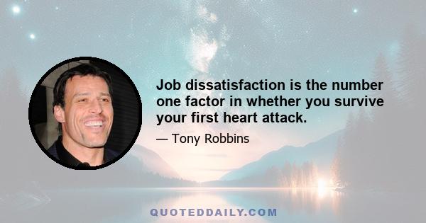 Job dissatisfaction is the number one factor in whether you survive your first heart attack.