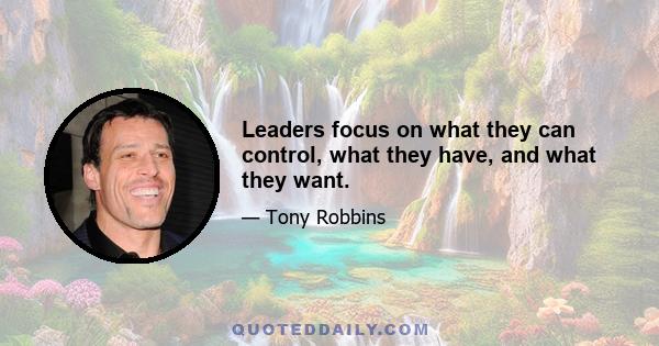 Leaders focus on what they can control, what they have, and what they want.