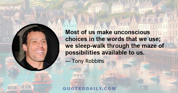 Most of us make unconscious choices in the words that we use; we sleep-walk through the maze of possibilities available to us.