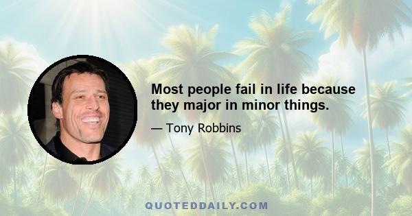 Most people fail in life because they major in minor things.