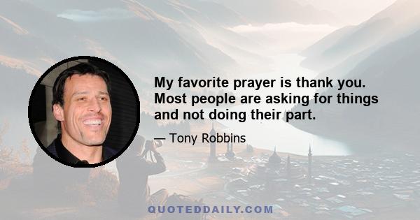 My favorite prayer is thank you. Most people are asking for things and not doing their part.