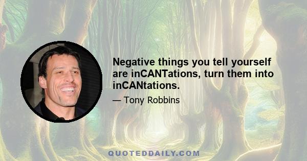 Negative things you tell yourself are inCANTations, turn them into inCANtations.