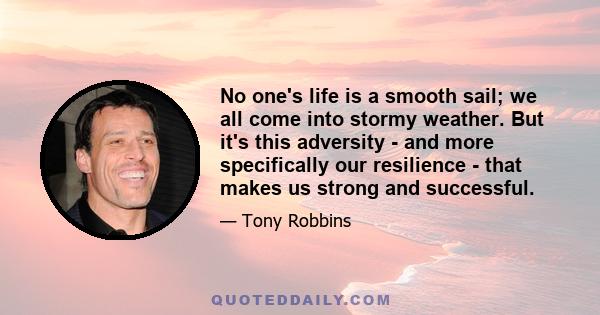 No one's life is a smooth sail; we all come into stormy weather. But it's this adversity - and more specifically our resilience - that makes us strong and successful.