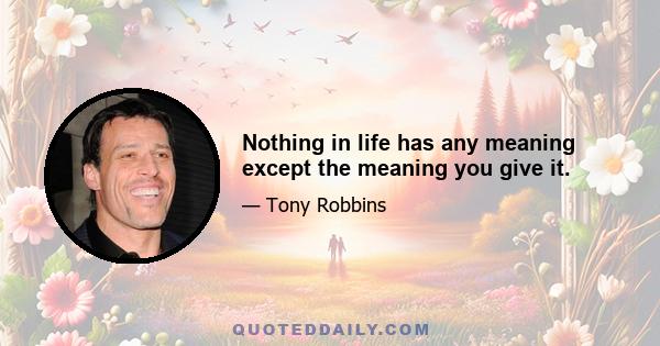 Nothing in life has any meaning except the meaning you give it.