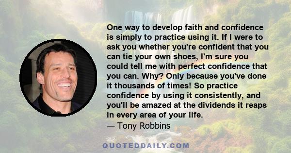 One way to develop faith and confidence is simply to practice using it. If I were to ask you whether you're confident that you can tie your own shoes, I'm sure you could tell me with perfect confidence that you can.