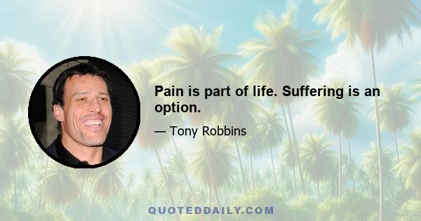 Pain is part of life. Suffering is an option.