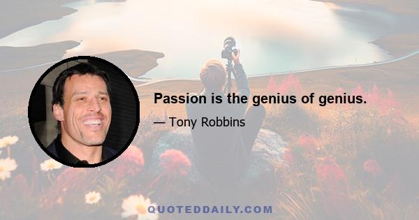 Passion is the genius of genius.