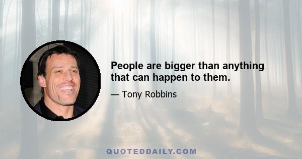 People are bigger than anything that can happen to them.