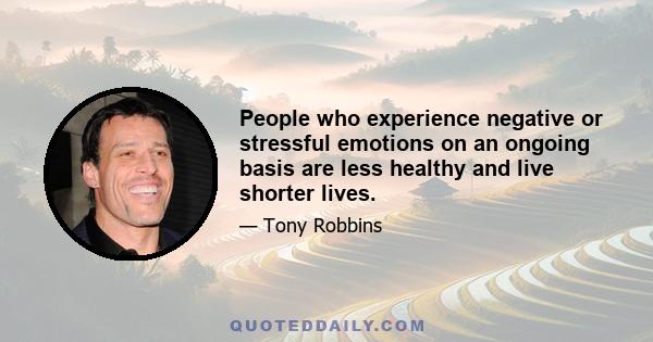 People who experience negative or stressful emotions on an ongoing basis are less healthy and live shorter lives.