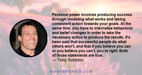 Personal power involves producing success through modeling what works and taking consistent action towards your goals. At the same time, you have to internalize behavioral and belief changes in order to take the