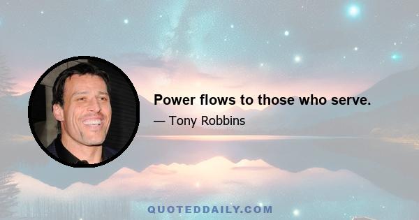 Power flows to those who serve.