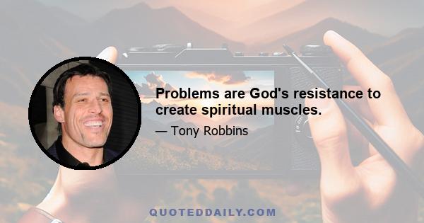 Problems are God's resistance to create spiritual muscles.