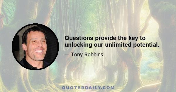 Questions provide the key to unlocking our unlimited potential.