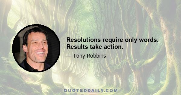 Resolutions require only words. Results take action.