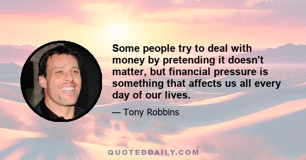 Some people try to deal with money by pretending it doesn't matter, but financial pressure is something that affects us all every day of our lives.