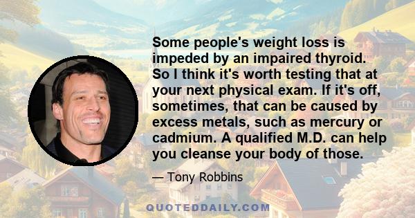 Some people's weight loss is impeded by an impaired thyroid. So I think it's worth testing that at your next physical exam. If it's off, sometimes, that can be caused by excess metals, such as mercury or cadmium. A