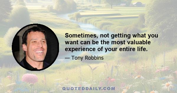 Sometimes, not getting what you want can be the most valuable experience of your entire life.