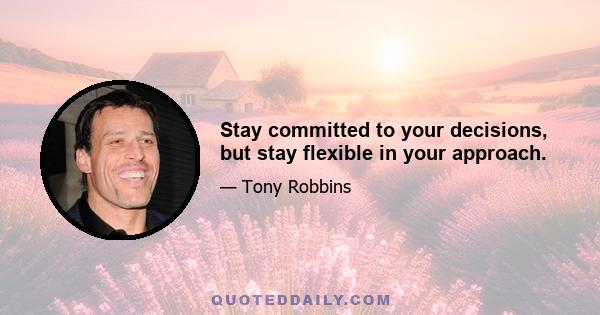 Stay committed to your decisions, but stay flexible in your approach.