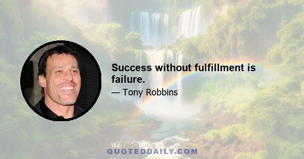 Success without fulfillment is failure.