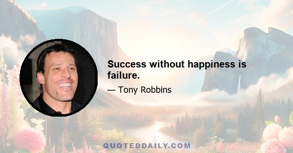 Success without happiness is failure.