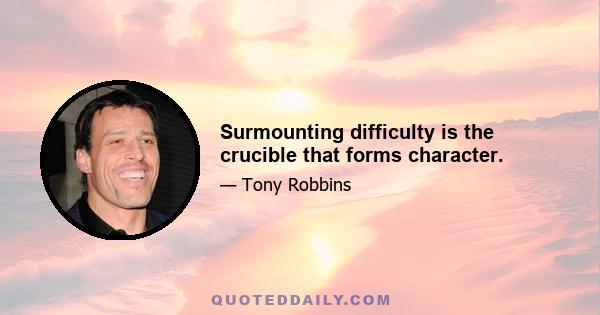 Surmounting difficulty is the crucible that forms character.