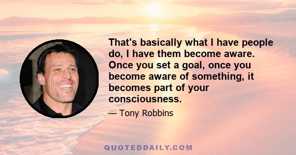 That's basically what I have people do, I have them become aware. Once you set a goal, once you become aware of something, it becomes part of your consciousness.