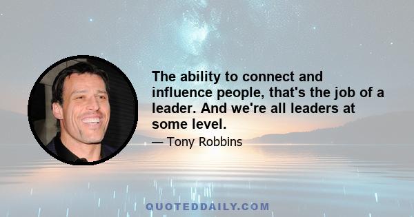 The ability to connect and influence people, that's the job of a leader. And we're all leaders at some level.