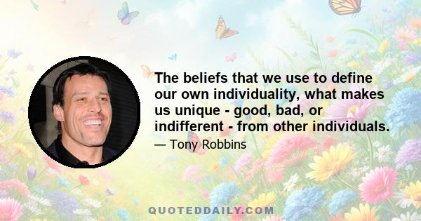 The beliefs that we use to define our own individuality, what makes us unique - good, bad, or indifferent - from other individuals.