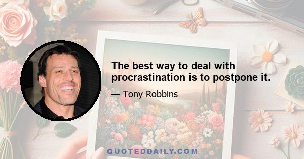 The best way to deal with procrastination is to postpone it.