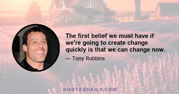 The first belief we must have if we're going to create change quickly is that we can change now.