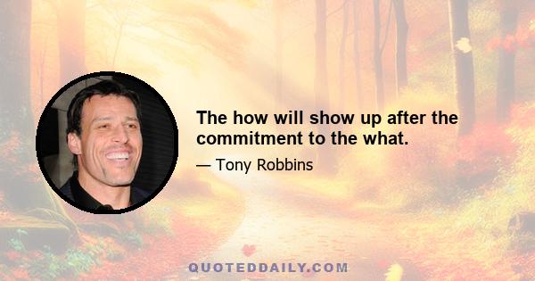 The how will show up after the commitment to the what.