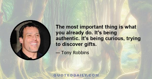 The most important thing is what you already do. It's being authentic. It's being curious, trying to discover gifts.