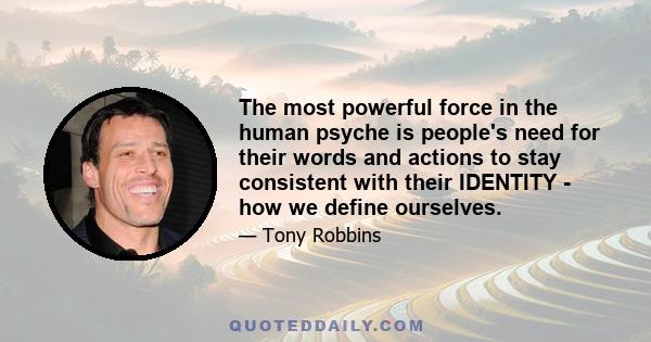 The most powerful force in the human psyche is people's need for their words and actions to stay consistent with their IDENTITY - how we define ourselves.