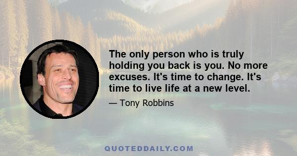 The only person who is truly holding you back is you. No more excuses. It's time to change. It's time to live life at a new level.