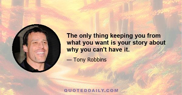 The only thing keeping you from what you want is your story about why you can't have it.