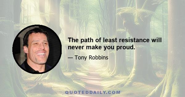 The path of least resistance will never make you proud.