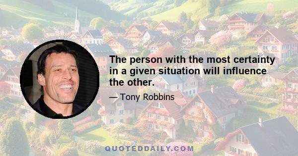 The person with the most certainty in a given situation will influence the other.