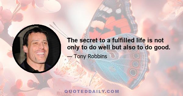 The secret to a fulfilled life is not only to do well but also to do good.