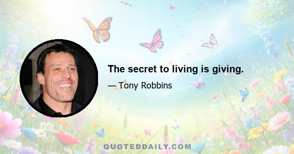 The secret to living is giving.