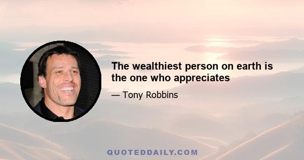 The wealthiest person on earth is the one who appreciates