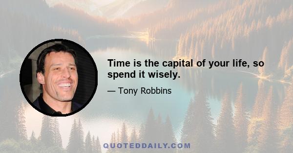 Time is the capital of your life, so spend it wisely.